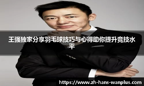 王强独家分享羽毛球技巧与心得助你提升竞技水平